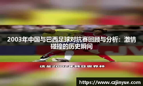 2003年中国与巴西足球对抗赛回顾与分析：激情碰撞的历史瞬间