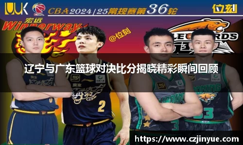 辽宁与广东篮球对决比分揭晓精彩瞬间回顾