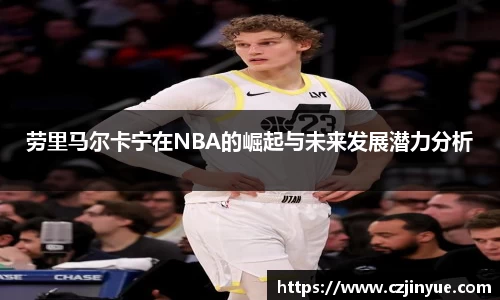 劳里马尔卡宁在NBA的崛起与未来发展潜力分析