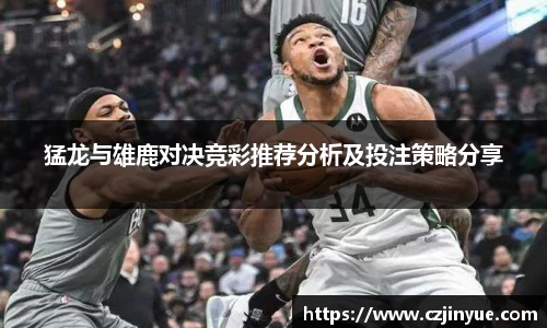 猛龙与雄鹿对决竞彩推荐分析及投注策略分享