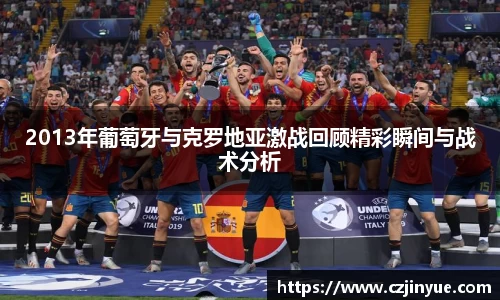 2013年葡萄牙与克罗地亚激战回顾精彩瞬间与战术分析