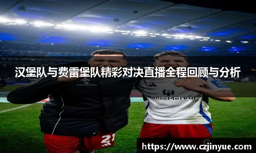 汉堡队与费雷堡队精彩对决直播全程回顾与分析